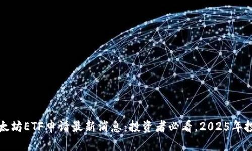 2023年以太坊ETF申请最新消息：投资者必看，2025年投资新机遇！