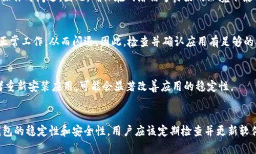 冷钱包扫码签名闪退的原因可能有多个方面。下面从不同的角度来探讨这个问题，包括软件问题、硬件兼容性、安全性考虑等。

软件问题
在很多情况下，冷钱包使用的软件应用可能存在漏洞或兼容性问题，这可能导致程序在特定条件下闪退。例如，如果您正在使用的是旧版钱包应用，而新版本做出了重要的更新或修复，您可能会遇到闪退的问题。建议用户定期更新应用程序，以确保使用最新的安全功能和性能改进。

硬件兼容性
冷钱包的硬件设备对于其性能和稳定性也起着重要的作用。不同型号的手机、平板或电脑可能存在不同的操作系统和硬件配置，而这些因素可能会影响冷钱包的扫码签名功能。如果硬件与钱包软件不兼容，可能会导致应用异常甚至闪退。因此，确保设备的操作系统是最新的，且能够支持所用的冷钱包软件。

网络连接不稳定
冷钱包的扫码签名通常需要通过网络连接进行身份验证或者交易确认。如果您的网络连接不稳定，比如信号弱或者互联网不畅，这也可能导致应用在某些操作时闪退。因此，确保在网络信号良好的环境下使用冷钱包，可以减少这种情况的发生。

安全设置与权限问题
一些冷钱包应用为了保护用户的资产，在安全设置和权限方面非常严格。如果您的手机或电脑未给予必要的权限，比如相机、存储等，可能会导致程序无法正常工作，从而闪退。因此，检查并确认应用有足够的权限，是解决问题的一个有效方式。

应用缓存与数据问题
计划不周的缓存和数据存储管理也可能导致应用出现闪退问题。当应用的缓存数据过多或者出现损坏时，可能会影响其正常运行。因此，定期清理缓存或者重新安装应用，可能会显著改善应用的稳定性。

总结
冷钱包扫码签名闪退的原因可能是多方面的，包括软件问题、硬件兼容性、网络连接不稳定、安全设置与权限问题，以及应用缓存与数据问题。为了保证冷钱包的稳定性和安全性，用户应该定期检查并更新软件、确保设备的兼容性、使用稳定的网络环境，以及合理管理应用的权限和数据。通过这些方法，用户可以大大减少冷钱包闪退的出现，提升他们的使用体验。