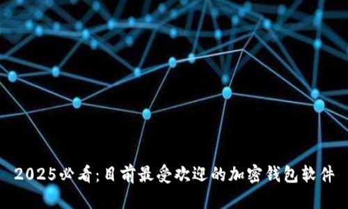 2025必看：目前最受欢迎的加密钱包软件