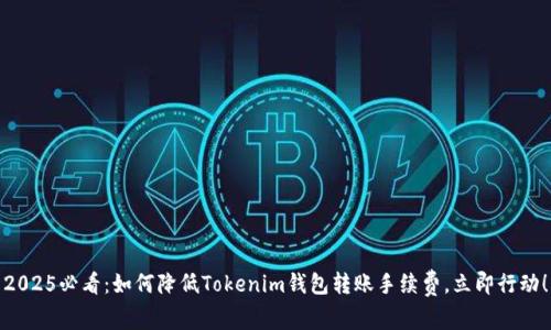 2025必看：如何降低Tokenim钱包转账手续费，立即行动！