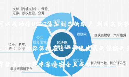 在这里，我们将讨论如何在Tokenim平台上添加USDT（泰达币）作为交易或存款选项。USDT是一种广泛使用的稳定币，它与美元挂钩，方便用户在数字货币市场中进行交易、投资和资金转移。以下是详细的步骤和一些相关背景知识。

1. 什么是Tokenim？
Tokenim是一个数字资产交易平台，用户可以在此平台上进行各种加密货币的交易。它提供了安全、便捷的交易环境，并且支持多种数字资产的流通。

2. 为什么选择添加USDT？
USDT（Tether）是一种广泛使用的稳定币，具有以下几个优点：
ul
    li稳定性：USDT的价值与美元保持1:1的比例，用户在交易过程中能够避免价格波动带来的风险。/li
    li流动性：由于多种交易平台都支持USDT，其流动性相对较高，用户可以方便地进行交易。/li
    li便捷性：用户可以通过USDT轻松地进行资金转移和价值储存，特别是在需要迅速行动的市场环境中。/li
/ul

3. 添加USDT的步骤
以下是如何在Tokenim上添加USDT的一些简要步骤：

h43.1 注册账户/h4
如果你尚未在Tokenim上注册，请前往官方网站进行注册。在注册过程中，你需要提供一些基本信息，并完成身份验证。

h43.2 登录账户/h4
注册完成后，使用你的账户信息登录Tokenim平台。如果你启用了双重身份认证，请确保提供正确的身份验证信息。

h43.3 选择“添加币种”选项/h4
登录后，导航到账户设置或币种管理选项。在这里，你应该能找到“添加币种”的相关选项。

h43.4 添加USDT/h4
在“添加币种”界面，选择USDT。通常，你可以看到一个下拉菜单，提供多个可用的加密货币选项。选择USDT，并确认添加。

h43.5 提供钱包地址/h4
为了完成USDT的添加，你需要提供一个USDT钱包地址。这个地址是接收和存储USDT的地方。确保钱包地址准确无误，避免不必要的资金损失。

h43.6 确认交易/h4
输入钱包地址后，系统会要求你确认交易信息。请仔细检查所有信息，确认无误后点击“确认”按钮。

4. 资金转移与使用
添加完USDT后，你可以开始将USDT转入你的Tokenim账户。通常，你可以采用以下几种方式进行资金转移：

ul
    li从其他交易所转移：如果你在其他平台拥有USDT，可以通过提币的方式将其转移到Tokenim账户。/li
    li直接购买：在Tokenim平台上，你也可以直接使用其他数字货币或法币购买USDT。/li
/ul

5. 交易与管理
成功将USDT添加到Tokenim后，你可以开始进行交易。例如，你可以用USDT交易其他数字货币，或将其用于参与平台的各种投资活动。此外，Tokenim还提供了各种管理工具，帮助你更有效地跟踪和管理你的资产。

6. 风险注意事项
虽然USDT是一种相对稳定的资产，但在交易中仍需注意以下几点：
ul
    li市场风险：数字货币市场波动较大，尽管USDT本身较为稳定，但在极端情况下，其价值仍可能受到影响。/li
    li安全风险：确保使用强密码和双重身份验证来保护你的Tokenim账户，并定期检查账户活动，防止未授权访问。/li
/ul

总结
在Tokenim上添加USDT是一个相对简单的过程，能够为用户提供更大的交易灵活性和资金管理选择。通过上述步骤，你可以成功将USDT添加到你的账户，利用其优势开展更为广泛的数字货币交易活动。同时，也要保持对市场动态的关注，并采取适当的风险管理措施来保护自己的投资。

相关资源
对于希望深入了解数字货币和USDT的用户，建议定期浏览相关的经济新闻网站、金融博客以及Tokenim官方的最新动态，这将帮助你保持在这一快速发展的领域的竞争力。

在结束之前，如果你对Tokenim或USDT还有其他疑问，请随时查询官方文档或联系客服支持获取更多信息。希望你在数字货币的世界中享受安全且成功的交易体验！