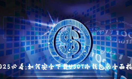 2025必看：如何安全下载USDT冷钱包的全面指南
