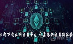 立即下载火网交易平台，开启您的交易新体验！