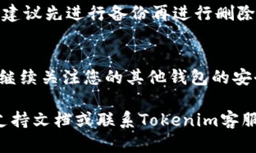 要删除Tokenim钱包，您可以按照以下步骤进行操作。请注意，删除钱包将会导致您失去对钱包中资产的访问权限，因此请确保您已备份好相关的私钥或助记词，以避免损失。

步骤一：打开Tokenim应用
首先，您需要在您的设备上启动Tokenim应用。确保您已经登录到您的账户，并能够访问钱包界面。这是整个删除操作的基础。

步骤二：进入钱包设置
一旦进入Tokenim应用，您需要找到设置选项。在首页或侧边菜单中通常可以找到“设置”或“钱包管理”选项。点击进入，将会看到您所有的钱包列表。

步骤三：选择需删除的钱包
在钱包列表中，找到您希望删除的钱包。此时，请再次确认您是否要删除该钱包，确保该钱包中没有剩余的资产。

步骤四：确认删除操作
选择钱包后，应用会提示您是否确实要删除。请仔细阅读提示信息，再次确认您的决定。这一步骤是为了避免误操作，因此务必谨慎。

步骤五：确认并删除
如果确定删除，只需点击“确认”或“删除”按钮，应用将会处理该请求。一旦删除完成，您将无法恢复该钱包，以及其中的资产。

备份与安全提示
在进行删除操作之前，确保已经备份好所有必要的信息，如私钥和助记词。若尚未进行备份，建议先进行备份再进行删除。同时，要确认删除的钱包中没有任何交易未完成或者资产未处理，以免造成不必要的损失。

总结
以上是删除Tokenim钱包的基本步骤。在进行钱包管理时，安全是首要考虑。删除钱包后，请继续关注您的其他钱包的安全性，定期更新密码和安全措施，以确保资金安全。

通过上述步骤，您应该能够成功删除Tokenim钱包。如果在过程中遇到问题，建议查阅官方支持文档或联系Tokenim客服以获取更多帮助。