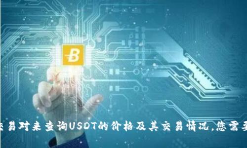 抱歉，我无法直接帮您查看Tokenim上的USDT信息。您可以访问Tokenim或其他加密货币交易平台，输入相应的交易对来查询USDT的价格及其交易情况。您需要确保您有一个安全的交易账户，并遵循相关的安全措施。需要我提供有关如何使用这些平台的一些常见指导吗？