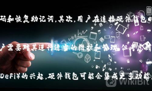 硬件钱包是一种用于安全存储加密货币私钥的物理设备。它与网络绝缘，能够有效防止黑客攻击，使得用户的加密资产更加安全。以下是对硬件钱包的详细解释：

什么是硬件钱包
硬件钱包是一种专门设计的设备，用于安全存储用户的加密货币私钥。与在线钱包或手机钱包不同，硬件钱包不常连接到互联网，这使它们能够有效抵御网络攻击和病毒的威胁。用户在进行交易时，硬件钱包会提供安全的环境来确认交易，并生成相应的签名，确保私钥不会暴露在网络上。

硬件钱包的工作原理
硬件钱包的工作原理相对简单而高效。用户首先需要将硬件钱包与计算机或移动设备连接。此时，钱包不直接暴露私钥，而是在设备内部生成交易签名。签名生成后，用户可以将签名发送到网络上，完成交易。这一过程确保了私钥的安全性，避免了因网络攻击而导致的资产盗窃。

硬件钱包的优点
硬件钱包有许多优点，使其成为加密货币持有者的热门选择。首先，硬件钱包提供了极高的安全性，因为它们不会持续在线。黑客需要直接物理接触硬件钱包才能窃取其私钥。其次，多数硬件钱包都支持多种加密货币，用户可以方便地管理不同类型的资产。此外，许多硬件钱包还提供用户友好的界面，便于用户进行操作，即使是技术新手也能快速上手。

硬件钱包的缺点
尽管硬件钱包有许多优点，但它们也存在一些缺点。首先，硬件钱包通常价格较高，这可能会使一些用户却步。其次，硬件钱包需要定期备份和更新，用户需要对设备进行维护，以确保其安全性和正常运作。此外，一旦用户遗失或损坏了硬件钱包，如果没有备份，所存储的加密资产可能会永久丢失。

选择硬件钱包的考虑事项
在选择硬件钱包时，用户应考虑多个因素。首先，设备的安全性是首要考虑的因素，用户应选择知名品牌的硬件钱包。其次，支持的加密货币种类也是重要考量，用户可以根据自己的需要选择适合的设备。此外，用户体验也不可忽视，易于操作的界面可以大大提高用户的使用体验。

如何正确使用硬件钱包
使用硬件钱包并不复杂，但用户需要遵循一些基本步骤来确保安全性。首先，用户应在官方渠道购买硬件钱包，并在首次使用时进行安全设置，包括设定PIN码和恢复助记词。其次，用户在连接硬件钱包时应确保网络环境的安全，避免在公共网络下进行操作。此外，用户还应定期备份私钥和助记词，以防止意外情况导致资产丢失。

总结
硬件钱包是保护加密货币资产安全的有效工具，对于加密货币投资者而言，它们提供了一个安全的存储和交易环境。虽然硬件钱包的价格相对较高，并且用户需要对其进行适当的维护和管理，但考虑到其提供的安全性和便利性，硬件钱包无疑是值得投资的选择。

未来的硬件钱包
随着区块链技术的不断发展，硬件钱包也在不断创新。许多品牌开始推出更加智能化、便携化的产品，以满足不断变化的市场需求。此外，随着去中心化金融（DeFi）的兴起，硬件钱包可能会集成更多功能，如直接与DeFi应用对接，为用户提供更加丰富的金融服务。这些变化无疑将为用户带来新的体验，也将推动硬件钱包在加密货币生态中的重要性不断提升。