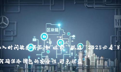 思考一个的，加入时间敏感词汇（如“立即”“现在”“2025必看”），促使读者点击

2025必看：如何确保冷钱包的安全性，避免被盗