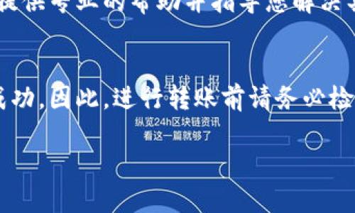 如果您在进行Tokenim转账时遇到困难，可能会出现多种原因。下面，我们将对可能的原因进行详细分析，并提供解决方案。

一、连接问题
首先，检查您的互联网连接。网络不稳定会导致转账请求无法正常发送。可以尝试重启路由器或切换到其他网络，确保您的设备可以稳定访问互联网。

二、平台状态
有时候，Tokenim平台可能会进行维护或出现故障，此时您会发现无法进行转账。检查Tokenim的官方网站或社交媒体渠道，查看是否有相关的公告或维护通知。

三、钱包地址错误
转账时输入错误的钱包地址是常见的错误之一。确保您输入的接收方地址完全正确，包括字母的大小写和特殊字符。在进行转账前，可以复查几遍，以避免产生不可逆的损失。

四、余额不足
检查您的Tokenim账户余额是否足够进行此次转账。转账不仅需要满足转账金额，还可能需要支付一定的手续费。如果余额不足，则会导致转账失败。

五、合规性问题
某些情况下，Tokenim可能会因为合规性问题而阻止转账。例如，检查您的账号是否完成了身份验证，或是否存在由于合规要求而被官方锁定的情况。

六、区块链网络拥堵
在区块链网络极度拥堵的情况下，交易可能会延迟或无法快速处理。查看网络的当前状态，若发现拥堵，建议稍后再尝试进行转账。

七、平台版本问题
确保您使用的是最新版本的Tokenim应用程序或网页。有时候，旧版本可能会存在bugs，造成转账功能失效。更新到最新版本后再试。

八、联系客服
如果以上方法都无法解决问题，建议直接联系Tokenim的客服支持。他们通常能够提供专业的帮助并指导您解决具体问题。

九、总结
Tokenim转账失败可能源于多种原因，从网络问题到平台状态都可能影响交易的成功。因此，进行转账前请务必检查各项设置，确保您的操作无误。如果问题依旧存在，不要犹豫，及时获取官方支持。

希望以上信息能够帮助您解决Tokenim转账失败的问题。