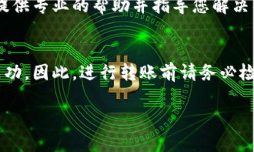 如果您在进行Tokenim转账时遇到困难，可能会出现多种原因。下面，我们将对可能的原因进行详细分析，并提供解决方案。

一、连接问题
首先，检查您的互联网连接。网络不稳定会导致转账请求无法正常发送。可以尝试重启路由器或切换到其他网络，确保您的设备可以稳定访问互联网。

二、平台状态
有时候，Tokenim平台可能会进行维护或出现故障，此时您会发现无法进行转账。检查Tokenim的官方网站或社交媒体渠道，查看是否有相关的公告或维护通知。

三、钱包地址错误
转账时输入错误的钱包地址是常见的错误之一。确保您输入的接收方地址完全正确，包括字母的大小写和特殊字符。在进行转账前，可以复查几遍，以避免产生不可逆的损失。

四、余额不足
检查您的Tokenim账户余额是否足够进行此次转账。转账不仅需要满足转账金额，还可能需要支付一定的手续费。如果余额不足，则会导致转账失败。

五、合规性问题
某些情况下，Tokenim可能会因为合规性问题而阻止转账。例如，检查您的账号是否完成了身份验证，或是否存在由于合规要求而被官方锁定的情况。

六、区块链网络拥堵
在区块链网络极度拥堵的情况下，交易可能会延迟或无法快速处理。查看网络的当前状态，若发现拥堵，建议稍后再尝试进行转账。

七、平台版本问题
确保您使用的是最新版本的Tokenim应用程序或网页。有时候，旧版本可能会存在bugs，造成转账功能失效。更新到最新版本后再试。

八、联系客服
如果以上方法都无法解决问题，建议直接联系Tokenim的客服支持。他们通常能够提供专业的帮助并指导您解决具体问题。

九、总结
Tokenim转账失败可能源于多种原因，从网络问题到平台状态都可能影响交易的成功。因此，进行转账前请务必检查各项设置，确保您的操作无误。如果问题依旧存在，不要犹豫，及时获取官方支持。

希望以上信息能够帮助您解决Tokenim转账失败的问题。