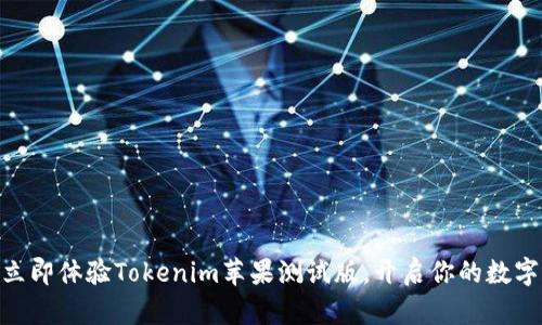 2025必看！立即体验Tokenim苹果测试版，开启你的数字资产新世界