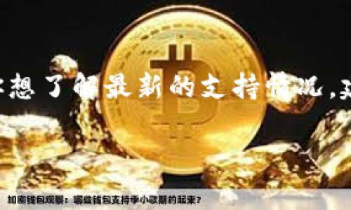 截至我知识的最后更新（2023年10月），Tokenim 并未公开支持任何特定的代币，包括 VeT。如果你想了解最新的支持情况，建议查看 Tokenim 的官方网站或相关社交媒体渠道，那里通常会发布最新的产品更新和支持信息。

如果你有其他问题或需要进一步的信息，请告诉我！