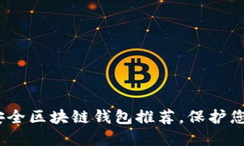 2025必看：十大最安全区块链钱包推荐，保护您的资产从现在开始！