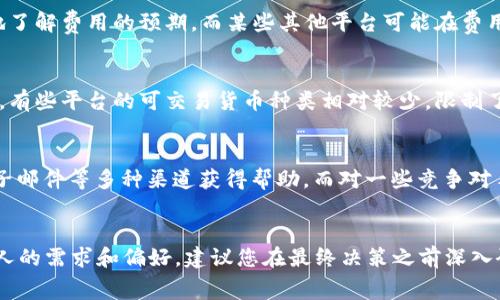 在选择 Tokenim 或类似的加密货币平台时，评估取决于多个因素，包括平台的安全性、用户体验、费用结构、可用的加密货币种类等。在这方面，Tokenim 有其独特的优势和劣势。以下是对选择 Tokenim 及其竞争对手的一些重要考量，能帮助您做出明智的决策。

安全性
安全性是任何加密货币平台最重要的因素之一。Tokenim 采用多重安全措施，比如两步验证、资金冷存储等，来保证用户资产的安全。此外，平台还定期进行安全审核和漏洞测试，防止潜在的攻击。相比之下，某些竞争对手可能在安全性上存在不足。因此，在选择平台时，必须首先考虑其安全措施。

用户体验
除了安全性，用户界面的友好性也是用户选择平台的一个关键因素。Tokenim 在设计上注重用户体验，提供直观易用的界面，方便用户进行交易和管理资产。此外，平台提供了丰富的教育资源，帮助用户更好地理解加密货币的运作方式。然而，一些竞争对手可能在用户体验上有所欠缺，导致新手用户感到困惑。

费用结构
费用也是选择加密平台时的重要考虑因素。Tokenim 提供透明的费率结构，包括交易手续费、提现费用等，用户在交易时可以清晰地了解费用的预期。而某些其他平台可能在费用上没有明确说明，或在某些情况下隐藏额外费用，这可能会带来不必要的惊喜。

可用的加密货币种类
平台上可交易的加密货币种类对于投资者来说至关重要。Tokenim 支持多种主流和小众加密货币，满足不同用户的需求。相比之下，有些平台的可交易货币种类相对较少，限制了投资者的选择。因此，在选择平台时，查看其支持的加密货币列表也是非常重要的。

客户服务
考虑到加密货币市场的波动性，及时的客户支持也是不可或缺的。Tokenim 提供24/7的客户支持服务，用户可以通过在线聊天、电子邮件等多种渠道获得帮助。而对一些竞争对手来说，客户支持可能不够及时或者渠道较少，导致用户在遇到问题时面临困扰。

总结
综合以上各个方面，Tokenim 在安全性、用户体验、费用透明度和客户服务等方面表现出色。然而，选择最合适的平台仍需考虑到个人的需求和偏好。建议您在最终决策之前深入研究不同平台，并仔细比较他们的优缺点，以找到最适合自己的选择。