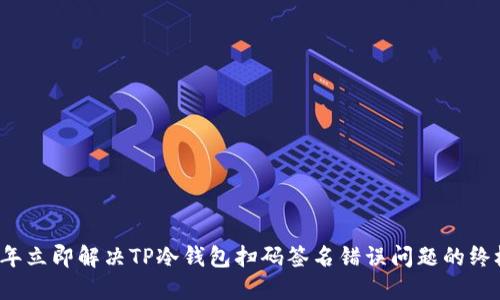 2023年立即解决TP冷钱包扫码签名错误问题的终极指南