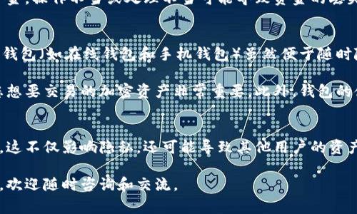 在加密货币和区块链的世界里，钱包地址是一个非常重要的概念。每个用户在区块链网络上都有一个钱包地址，这个地址用于接收和发送数字资产。我们常常会讨论不同种类的钱包，如热钱包和冷钱包，它们各有优缺点，并适用于不同的场景。

什么是钱包地址？
钱包地址是用户与区块链网络交互的唯一标识符。类似于银行账户号码，每个钱包地址都是由一串字母和数字组成的组合。当您想要发送或接收加密货币时，就需要输入收款方的钱包地址。这个地址是区块链中“身份”的象征，确保交易的安全性和匿名性。

为什么不建议使用相同的钱包地址？
尽管从技术上讲，多个用户可以使用相同的钱包地址，但这并不是一个好的做法。下面我们来探讨原因。

首先，使用相同的钱包地址会导致隐私问题。在区块链上，所有交易都是公开的，这意味着任何人都可以通过钱包地址查看该地址的交易历史、余额等信息。如果多个用户共享同一个地址，那么他们的交易活动将会暴露在阳光之下，这对安全性造成极大威胁。

其次，使用相同地址可能会导致资产的丢失。在区块链交易中，一旦确认交易是不可逆的。如果不同用户向同一个地址发送资金，操作不当或处理不当可能导致资金的丢失。另外，随着时间的推移，钱包地址的管理将变得更加复杂，尤其是当许多人共享同一地址时，追踪资金流动会极其困难。

如何选择合适的钱包地址？
选择钱包地址时，我们应该考虑几个关键因素。首先，安全性至关重要。选择一个安全性高、使用方便的钱包是很有必要的。热钱包（如在线钱包和手机钱包）虽然便于随时随地进行交易，但其安全性相对较低。而冷钱包（如硬件钱包和纸钱包）则提供更高的安全性，因为它们不直接连接到互联网。

另一方面，用户也应该关注钱包的兼容性。不同的加密货币网络使用不同的地址格式，因此在选择钱包时，确保该钱包支持您想要交易的加密资产非常重要。此外，钱包的使用界面是否友好、是否有良好的客户支持服务，都是我们在选择钱包时需要考虑的因素。

总结
在加密货币的世界里，钱包地址的选择与管理至关重要。尽管技术上允许多个用户使用相同的地址，但我们强烈不建议如此。这不仅影响隐私，还可能导致其他用户的资产遭受损失。因此，确保每个用户都有自己独特的钱包地址，对于维护个人和资产的安全至关重要。

希望通过这篇文章，您能够更好地理解钱包地址的重要性，并能做出更明智的选择。如果您有更多关于加密货币钱包的问题，欢迎随时咨询和交流。