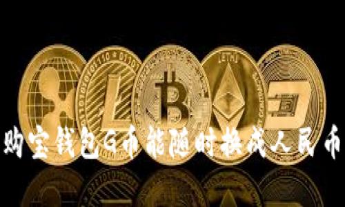 2025年必看：购宝钱包G币能随时换成人民币吗？立即了解！