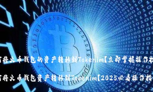 如何将火币钱包的资产转移到Tokenim？立即掌握操作技巧！

如何将火币钱包资产转移到Tokenim？2025必看操作指南！