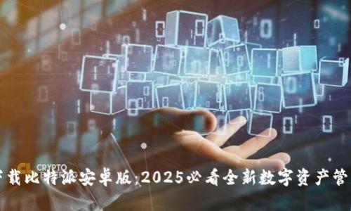 立即下载比特派安卓版：2025必看全新数字资产管理工具