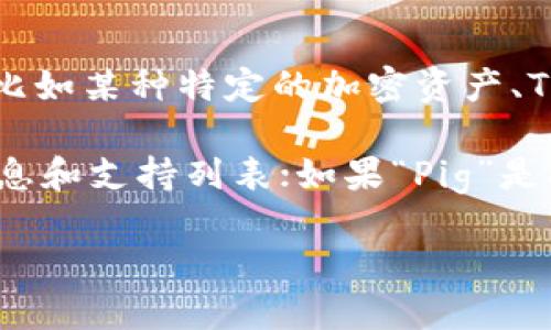 Tokenim 是一个相对较新的概念，涉及到区块链和加密货币的生态系统，而“Pig”可能指的不同内容，比如某种特定的加密资产、Token，或者是更通用的术语。因此，具体如果要知道 Tokenim 是否支持“Pig”，需要更多的上下文信息。

如果“Pig”是指某种特定的加密货币或代币，建议访问 Tokenim 的官方网站或社区，以获取最新的信息和支持列表；如果“Pig”是指与猪有关的某种项目或应用，也建议查看相关项目的文档。

请提供更多的上下文或信息，以便提供更具体的答案。