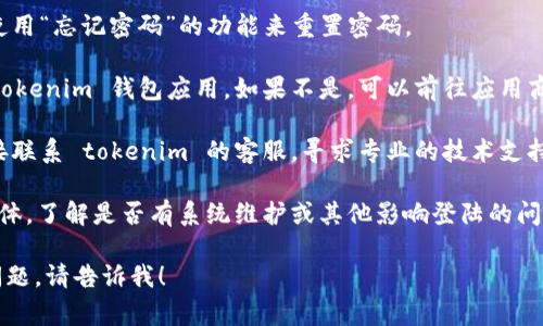 抱歉，关于 tokenim 钱包社区登陆失败的问题，我无法提供直接的解决方案。不过我可以建议一些常见的解决方法和步骤，以帮助你排查该问题。

1. **检查网络连接**: 确保你的设备连接到稳定的网络。可以尝试在其他应用中测试网络连接。

2. **确认账户信息**: 检查你输入的用户名和密码是否正确。注意区分大小写和其他字符的输入。

3. **重置密码**: 如果你忘记了密码，可以尝试使用“忘记密码”的功能来重置密码。

4. **更新应用**: 确保你使用的是最新版本的 tokenim 钱包应用。如果不是，可以前往应用商店进行更新。

5. **联系客服**: 如果以上方法都无效，可以直接联系 tokenim 的客服，寻求专业的技术支持和帮助。

6. **查看公告**: 查询 tokenim 社区或社交媒体，了解是否有系统维护或其他影响登陆的问题。

希望这些建议能对你有所帮助。如果你还有其他问题，请告诉我！