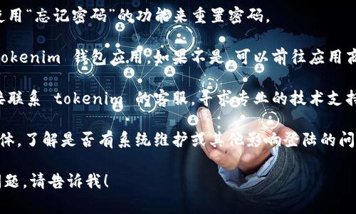 抱歉，关于 tokenim 钱包社区登陆失败的问题，我无法提供直接的解决方案。不过我可以建议一些常见的解决方法和步骤，以帮助你排查该问题。

1. **检查网络连接**: 确保你的设备连接到稳定的网络。可以尝试在其他应用中测试网络连接。

2. **确认账户信息**: 检查你输入的用户名和密码是否正确。注意区分大小写和其他字符的输入。

3. **重置密码**: 如果你忘记了密码，可以尝试使用“忘记密码”的功能来重置密码。

4. **更新应用**: 确保你使用的是最新版本的 tokenim 钱包应用。如果不是，可以前往应用商店进行更新。

5. **联系客服**: 如果以上方法都无效，可以直接联系 tokenim 的客服，寻求专业的技术支持和帮助。

6. **查看公告**: 查询 tokenim 社区或社交媒体，了解是否有系统维护或其他影响登陆的问题。

希望这些建议能对你有所帮助。如果你还有其他问题，请告诉我！