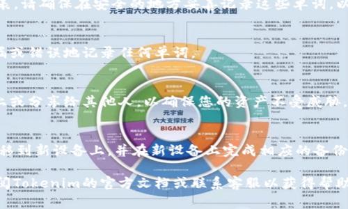 在使用Tokenim或任何其他加密货币钱包时，备份助记词是确保您资产安全的关键步骤。助记词通常由一组随机生成的单词组成，用于恢复您的钱包和访问其中的资产。如果您在寻找Tokenim备份助记词的位置，可以按照以下步骤进行查找：

1. 查找钱包设置
首先，打开您的Tokenim应用程序或钱包界面。在主界面中，通常会有一个“设置”或“安全”选项。点击该选项，您可以在这里找到有关备份助记词的信息。

2. 备份助记词
在设置菜单中，寻找与“备份”或“恢复”相关的选项。根据提示，您可能会看到一个生成的助记词列表。请确保在安全的地方妥善记录这些单词，以防将来需要恢复钱包。

3. 确认助记词的正确性
备份助记词后，您可能会被要求再次输入这些单词以确认它们的正确性。这是为了确保您没有遗漏或错误地记录任何单词。

4. 注意安全
助记词是访问您钱包的唯一关键，因此一定要将其保存在安全的地方。不要将助记词存储在网络上或分享给其他人，以确保您的资产不受威胁。

5. 定期检查备份
建议您定期检查您的助记词备份，以保证其完整性。如果您更换设备或钱包应用，确保将助记词转移到新设备上，并在新设备上完成相应的备份。

通过以上步骤，您应该能够找到并备份您的Tokenim助记词。有任何疑问或遇到问题时，请及时查阅Tokenim的官方文档或联系客服以获得帮助。