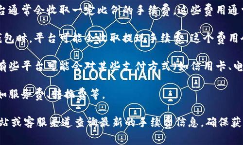 Tokenim 是一个数字货币交易平台，是否收取手续费通常取决于该平台的政策和使用的功能。许多交易所会在以下几种情况收取手续费：

1. **交易手续费**：当用户在平台上买卖数字货币时，平台通常会收取一定比例的手续费。这些费用通常取决于交易的类型（如市价单、限价单）和用户的交易量。

2. **提现手续费**：当用户将资金从交易所提取到外部钱包时，平台可能会收取提现手续费。这个费用会根据不同的币种和提取金额而有所不同。

3. **存款手续费**：虽然许多平台允许用户免费存款，但有些平台可能会对某些支付方式（如信用卡、电子钱包）收取一定的费用。

4. **其他费用**：还可能会有与交易相关的其他费用，例如服务费、转换费等。

若想了解 Tokenim 的具体费用结构，建议通过其官方网站或客服渠道查询最新的手续费信息，确保获得准确和最新的消息。