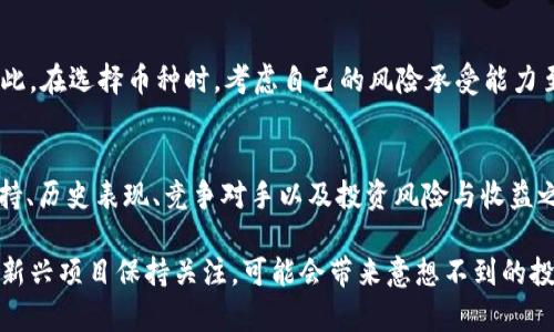 选择币种是参与数字资产交易和投资中的重要一步。TokenIM作为一个数字货币钱包和交易平台，在选择币种时，可以考虑多个方面的因素。以下是选择币种的详细指南，帮助你在使用TokenIM时做出更明智的决策。

1. 市场需求和流通性
在选择某种币种之前，首先要评估其市场需求和流通性。市场需求指的是该币种是否受到广泛关注和使用，流通性则是指在各大交易所中该币种是否容易买卖。如果你选择的币种在市场上有较高的交易量和活跃度，意味着它更容易进行买入和卖出。

2. 技术背景和项目团队
了解你所选币种的技术背景和项目团队是至关重要的。通常，一个强大的团队和可靠的技术背景是项目成功的基础。阅读项目白皮书，关注开发团队的历史和经验，以及他们在区块链行业的声誉。此外，了解该币种所使用的区块链技术是否具有创新性和实用性，也能帮助你判断其未来增长潜力。

3. 社区支持和投资者基础
社区的支持是币种成功的重要因素之一。查看其社交媒体渠道，如Twitter、Telegram和Reddit等，了解社区的活跃度和互动情况。一个积极参与的社区能够为项目带来更多的关注和投资，因此选择一个拥有强大社区支持的币种，将是一个聪明的选择。

4. 历史表现和价格趋势
研究过去的价格趋势和表现是评估币种潜力的有效方法。查看该币种在不同市场条件下的表现以及其达到的历史最高点和最低点，这些数据将为你提供投资决策的重要依据。虽然历史表现不一定能预测未来，但它能够帮助你辨识出潜在的机会和风险。

5. 竞争对手分析
在选择币种时，了解其竞争对手同样重要。分析相似项目的优势和劣势，了解它们的市场定位和目标用户群体。通过比较，你可以判断出该币种是否在市场中占据有利位置，是否有可能在竞争中脱颖而出。

6. 投资风险和收益的平衡
最后，投资风险与收益的平衡是选择币种时的关键考虑因素。每种投资都有风险，尤其是数字资产市场的波动性通常很大。因此，在选择币种时，考虑自己的风险承受能力至关重要。可以选择一些传统大市值币种作为基础投资，同时在小市值币种中寻找高潜力项目，以实现收益的最大化。

结论
在TokenIM上选择币种并不是一项简单的任务，而是需要综合考量多方面因素的过程。通过分析市场需求、技术背景、社区支持、历史表现、竞争对手以及投资风险与收益之间的平衡，你可以制定出一份全面的投资策略，帮助自己在数字资产投资中更为顺利地前行。

此外，建议投资者持续关注市场动态和技术发展，因为加密货币市场的变化往往迅速且不可预测。始终保持开放的心态，对于新兴项目保持关注，可能会带来意想不到的投资机会。在做出任何投资决策之前，进行充分的研究和咨询，从而做出理性的选择。