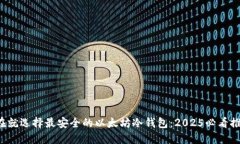 现在就选择最安全的以太坊冷钱包：2025必看推荐