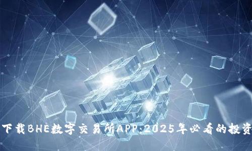 立即下载BHE数字交易所APP：2025年必看的投资工具