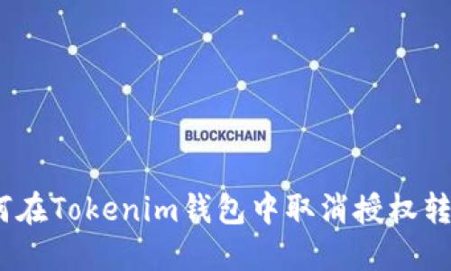 立即了解：如何在Tokenim钱包中取消授权转账的详细步骤