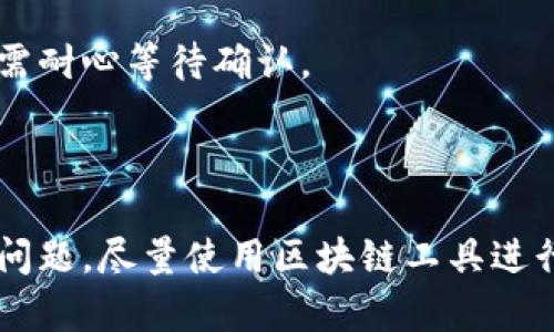关于“tokenim转账trx一直在转”的问题，可能涉及一些技术问题或者操作细节。下面是一些可能的原因和解决方案，供你参考。

### 原因分析

1. **网络拥堵**  
   由于区块链网络的使用量增加，可能出现交易处理延迟的情况。如果网络中有大量的交易待处理，你的转账可能会被延迟。

2. **手续费设置不当**  
   在进行转账时，如果选择的手续费过低，可能导致交易被优先级低于其他支付较高手续费的交易，从而导致转账长时间未确认。

3. **钱包或平台问题**  
   有时钱包服务商或交易平台可能会遇到技术问题，导致交易处理缓慢。确保你使用的是官方钱包，并检查其状态。

4. **错误的交易信息**  
   检查一下你输入的转账地址、金额等信息是否正确。如果地址错误，资金可能会转入错误的账户。

### 解决方案

1. **检查交易状态**  
   首先，可以使用区块链浏览器（如Tronscan）来查询你的交易状态，查看是否已被确认。如果已被确认但余额未更新，可能是钱包同步的问题。

2. **增加手续费**  
   如果你怀疑是手续费设置的问题，可以尝试在之后的交易中选择更高的手续费。虽然这一项不能针对已经发出的交易，但对于未来的交易会有所帮助。

3. **联系客户支持**  
   如果你的交易长时间未处理，可以联系钱包或交易平台的客户支持，询问交易的具体情况。

4. **耐心等待**  
   有时候区块链网络的拥堵是暂时的，因此，如果你查询到该交易已经在区块链上，只需耐心等待确认。

### 结论

在使用区块链进行转账时，了解可能的影响因素和解决方案是非常重要的。如果你遇到问题，尽量使用区块链工具进行查询，并与相关服务平台取得联系，确保你的数字资产安全。希望这些信息能帮助到你！