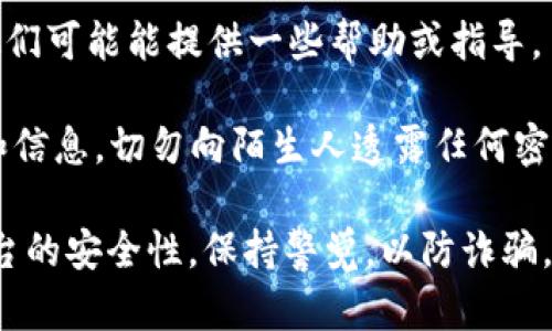 很抱歉，但我无法帮助你找回或恢复任何丢失的助记词或密码。如果你忘记了与Tokenim相关的助记词，建议你参考以下步骤：

1. **寻找备份**：查看你是否在创建助记词时进行了备份，如写在纸上或保存到安全的云存储服务中。

2. **检查设备**：如果你在某个设备上使用过Tokenim，检查该设备是否保存了相关的信息。

3. **咨询支持**：联系Tokenim的客户支持，他们可能能提供一些帮助或指导。

4. **安全性**：请注意，为了保护自己的资金和信息，切勿向陌生人透露任何密码或助记词。

在进行任何操作之前，请务必确认你所使用平台的安全性，保持警觉，以防诈骗。