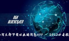 如何立即下载以太坊钱包APP - 2023必看指南