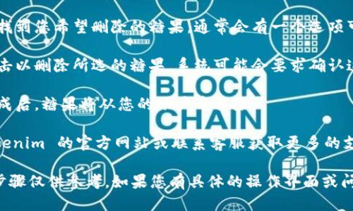 要删除 tokenim 上的糖果，您可以按照以下步骤进行操作：

1. **登录账户**：首先，您需要登录到您的 tokenim 账户。

2. **访问糖果管理**：在账户仪表板中，查找与糖果相关的选项，通常在设置或工具菜单中可以找到。

3. **选择要删除的糖果**：浏览您当前拥有的糖果，找到您希望删除的糖果，通常会有一个选项可以查看详细信息。

4. **删除操作**：找到删除按钮或者垃圾桶图标，点击以删除所选的糖果。系统可能会要求确认这个操作，以确保您不会误删。

5. **确认删除**：按照提示确认您要删除该糖果。完成后，糖果将从您的账户中移除。

如果您在这个过程中遇到任何问题，建议您查阅 tokenim 的官方网站或联系客服获取更多的支持和帮助。

请注意，不同平台的操作界面可能会略有不同，上述步骤仅供参考。如果您有具体的操作界面或问题，请提供更多信息，以便我能给出更加详细的帮助。