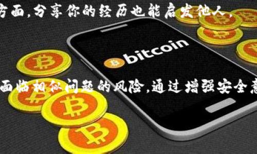 很遗憾听到你的Token被盗的消息。加密货币和数字资产的安全性确实是一个非常重要且需要认真对待的话题。以下是一些你可以采取的步骤和建议，以帮助你应对这种情况并提高未来的安全性：

### 1. 立即采取行动

确认盗窃情况
首先，确认你的Token是否真的被盗。在一些情况下，可能是因为连接不稳定或显示错误导致的气馁。检查你的钱包地址和交易记录，确保任何可疑的活动都是实际发生的。

更改密码和启用双重身份验证
如果你怀疑你的账户被盗，请立即更改所有相关账户的密码，并开启双重身份验证（2FA）。这将增加额外的安全层，无论是使用手机应用还是电子邮件确认。

### 2. 通知相关平台

联系交易所
如果你的Token是在交易所被盗的，首先联系该交易所的客服。很多交易所都有专门的团队来处理安全问题，并可能会协助你追回丢失的资产。及时通知他们，有助于他们采取预防措施。

举报到网络安全部门
在许多国家和地区，网络诈骗和盗窃可以向相关的法律机构举报。确保你保存了所有相关证据，包括交易记录和通信记录。

### 3. 减少未来风险

增强安全意识
一旦经历这样的不幸事件，增强安全意识是非常重要的。定期更新密码，并确保不要在任何平台上使用相同的密码。同时，对所有与加密货币相关的链接保持高度警觉，以避免钓鱼攻击。

使用硬件钱包
如果你还在使用在线钱包或交易所进行存储，考虑转向硬件钱包。硬件钱包是安全的存储设备，可以将你的Token离线保存，从而减少被盗的风险。

### 4. 教育自己

学习加密货币安全知识
了解加密货币的安全性是非常重要的，这不仅包括如何保护你的资产，还包括如何识别潜在的骗局与风险。参与一些网络讲座或在线课程，以加深你的理解。

关注社区动态
保持对加密货币社区的关注，了解最新的安全趋势和常见的攻击手法。加入一些Telegram群组或Reddit社区，以便与其他投资者分享和交流信息。

### 5. 接受心理影响

面对损失的情绪
经历资产被盗的过程可能会带来巨大的心理压力和焦虑，因此，与朋友或家人倾诉你的感受非常重要。此外，寻找专业的心理支持也可以帮助你应对失落感。

重新评估投资策略
在恢复之后，重新审视你的投资策略是至关重要的。确保你理解每种投资的风险和收益，避免因为情绪化决策而影响未来的投资选择。

### 6. 反思与总结

总结经验教训
每一次损失都是一个学习的机会。总结这次经历中你获得的教训，帮助你在未来保护自己。在保密和安全方面，分享你的经历也能启发他人。

### 结语

Token被盗的经历无疑是令人沮丧的，但重要的是要知道，采取正确的行动和预防措施可以大大降低未来面临相似问题的风险。通过增强安全意识、使用更可靠的方法存储资产以及保持对社区动态的关注，您能够更好地在这条充满挑战的路上前行。

希望这些建议能对你有所帮助。如果你有其他问题或需要进一步的支持，请随时问我。