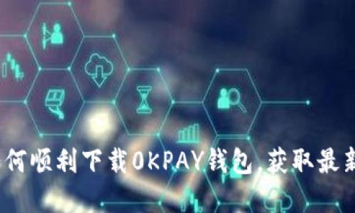 2025必看：如何顺利下载0KPAY钱包，获取最新功能和优惠！
