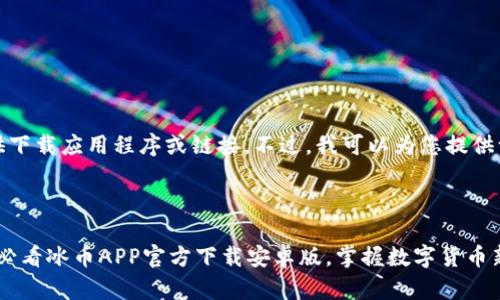 注意：我无法提供下载应用程序或链接。不过，我可以为您提供一些信息和建议。

---

立即下载：2025必看冰币APP官方下载安卓版，掌握数字货币新机会