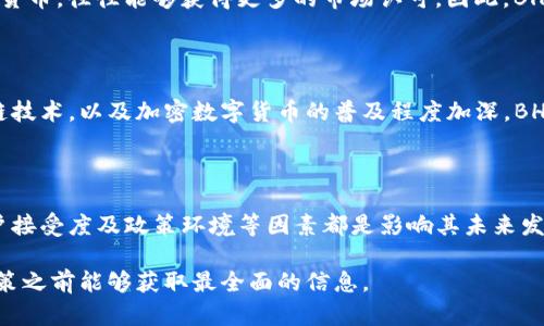在讨论BHD币（BHD, BitcoinHD）是否有前景之前，首先需要了解一些关于这一数字货币的基本信息以及当前的市场状况。数字货币市场的波动性极大，投资者在做出决策之前需谨慎评估各种因素。

### 什么是BHD币？

BHD币是基于区块链技术的一种数字货币，其目标是提高在线支付的效率和安全性。它以Bitcoin为基础，而通过精简其协议，使其可以支持更快的交易处理速度和更低的交易费用。BHD币的推出是为了满足用户对高效、低成本交易的需求。

### BHD币的优势

#### 1. 速度和效率

与传统的比特币相比，BHD币在交易速度方面有显著的优势。做为一款促使数字货币使用的产品，BHD币旨在解决比特币交易所面临的拥塞问题，从而提升用户的交易体验。此外，其快速确认的机制，使得小额支付变得更加可行。

#### 2. 低交易费用

BHD币的另一大优势是较低的交易费用。在数字货币市场上，交易费用通常是投资者考虑的重要因素。BHD币的设计宗旨之一便是通过高效的协议降低手续费，让更多用户可以在日常消费中使用它。

#### 3. 开放性和去中心化

BHD币采用去中心化的特性，任何人都可以参与到其网络中并贡献算力。这不仅提高了系统的安全性，同时也增强了其抗审查能力。去中心化的特性使BHD币更接近“无国界”的理念，推动了更加自由的金融生态环境。

### BHD币的挑战

尽管BHD币具备一定的优势，但它也面临诸多挑战。这些挑战可能会对其未来的发展产生影响。

#### 1. 市场竞争

数字货币市场竞争异常激烈，数以千计的数字货币项目争夺投资者的目光。BHD币并不是唯一尝试解决交易速度和费用问题的数字货币，像Litecoin、Ripple等项目同样在寻找市场份额。因此，BHD币需要在这一竞争环境中找到自己的定位。

#### 2. 市场接受度

尽管BHD币在技术上有所创新，然而市场的接受度也是一个不可忽视的因素。用户和商家需要时间去了解并相信这一新兴的数字货币，从而愿意采用它。推动BHD币的实际使用情景将是其成功的关键。

#### 3. 政策风险

随着数字货币市场的不断发展，全球各地的监管政策也在不断变化。不少国家对数字货币采取了严格的监管措施，BHD币的未来发展可能受限于政策环境。因此，投资者在考虑进入前，需密切关注相关政策动态。

### BHD币的未来展望

在评估BHD币的未来之前，有几个方面可以考虑：

#### 1. 社区和开发者支持

一个强大的社区和开发团队是推动任何数字货币项目成功的关键。BHD币背后是否有积极活跃的社区支持，开发团队是否在持续改进产品，将直接影响其未来的发展潜力。因此，观察其Github活动、论坛讨论等都能提供一些线索。

#### 2. 实际应用案例

BHD币是否有实际的应用案例来证明其有效性？能够在电商平台或其他支付渠道中成功使用的数字货币，往往能够获得更多的市场认可。因此，BHD币在寻找合作伙伴、拓展应用场景等方面展现出的努力，也将影响其前景。

#### 3. 市场趋势

数字货币市场的趋势变幻莫测，因此了解当前的市场动态将是重要的。随着越来越多的人关注区块链技术，以及加密数字货币的普及程度加深，BHD币能否借此机会扩大其市场份额，将是关键所在。

### 结论

总之，BHD币作为一种新兴的数字货币，具备了提高交易效率和降低费用的潜力。然而，市场竞争、用户接受度及政策环境等因素都是影响其未来发展的重要元素。投资者在评估BHD币的前景时，需全面分析其优势与挑战，并保持对市场动态的关注。

如需进一步了解，建议关注相关的市场分析报告、社区讨论以及行业动态等信息，确保在做出投资决策之前能够获取最全面的信息。