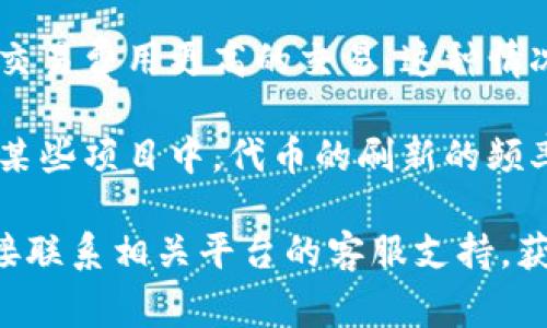 对于“tokenim”或任何具体的加密货币或区块链项目，其刷新金额的时间通常取决于多个因素，包括项目的设计、交易的具体情况以及区块链的处理速度。一般而言，刷新金额可能涉及以下几个方面：

1. **交易确认时间**：在区块链上，每笔交易需要得到网络的确认，确认时间根据采用的共识机制和网络的当前负载情况而异。例如，比特币相对较慢，而一些新兴的区块链项目可以在几秒钟内完成交易确认。

2. **钱包和交易所的处理时间**：如果您在使用某个钱包或交易所，该平台本身的处理速度也会影响金额的刷新时间。某些交易所可能会采取手动审核措施，从而拖延交易的完成。

3. **网络拥堵情况**：在网络拥堵时，交易的确认时间将会延长，因为矿工优先处理那些交易费用更高的交易。这种情况下，金额的更新时间也会受到影响。

4. **具体的项目规则**：每个加密货币或代币的系统都有其独特的规则和机制。例如，在某些项目中，代币的刷新的频率可能是预先设定的。在了解具体项目的白皮书或文档后，可以获得更准确的信息。

综上所述，想要了解具体的金额刷新时间，最好的方式是查阅相关项目的官方文档，或直接联系相关平台的客服支持，获取最准确的信息。