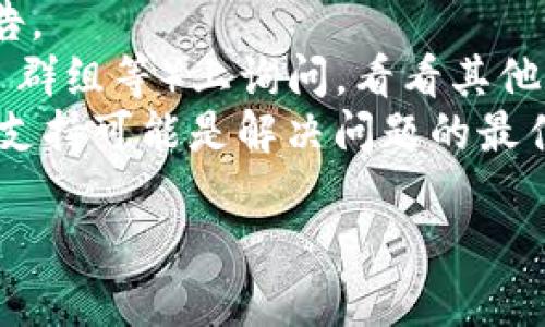 Tokenim 的具体问题可能与多个因素有关，例如平台的技术故障、用户账户问题、项目本身的维护和发展等。如果你遇到具体的错误或问题，可以尝试以下几种方法排除问题：

1. **检查官方网站或社交媒体**：查看是否有关于服务维护或故障的公告。
2. **社区论坛和社交媒体**：在相关的社区论坛（如 Reddit, Telegram 群组等）上询问，看看其他用户是否也遇到了类似问题。
3. **联系客服**：如果问题仍然存在，联系 Tokenim 的客户服务或客服支持可能是解决问题的最佳途径。

如果你能够描述更详细的问题，我也许能提供更具体的建议。