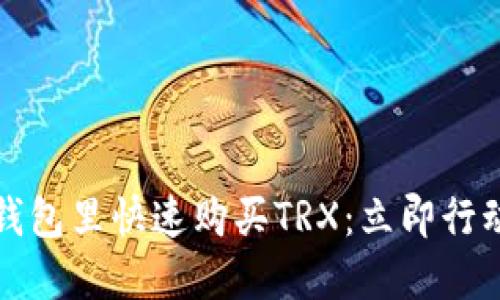 如何在Tokenim钱包里快速购买TRX：立即行动，2025必看指南