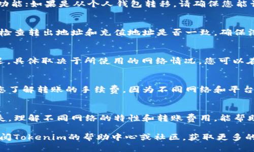 将USDT转入Tokenim是一项相对简单的过程，但需要仔细遵循步骤，以确保交易的安全和准确。以下是详细的指导，帮助您完成这一过程。

步骤一：准备工作
在开始转账之前，确保您已经在Tokenim平台上创建了账户并完成了身份验证。此外，您需要有一个能存储USDT的钱包，或者您可以直接从交易所转账。您还需要了解USDT的网络类型，例如Ethereum（ERC20）或TRON（TRC20），因为不同链的转账方式会有所不同。

步骤二：找到您的Tokenim USDT充值地址
登录到您的Tokenim账户，进入“钱包”或“资产管理”页面。在该页面上，您需要寻找“充值”或“存款”选项。选择USDT后，Tokenim将提供一个唯一的充值地址。请务必复制这个地址，以便在后续步骤中使用。

步骤三：选择转账方式
根据您的资产来源，选择合适的转账方式。如果您是在交易所购买的USDT，您可以直接使用该交易所提供的提现功能；如果是从个人钱包转移，请确保您能访问该钱包。

步骤四：进行转账
不论是使用交易所还是个人钱包，您都需要输入Tokenim提供的USDT充值地址。接下来，选择转账的金额，并仔细检查转出地址和充值地址是否一致，确保没有输入错误。某些平台可能会要求您输入付款密码或进行两步验证，以提高安全性。

步骤五：确认交易
完成转账后，您通常会收到一封确认邮件或提示信息。您需要等待交易在区块链上被确认，这个过程可能会有延迟，具体取决于所使用的网络情况。您可以在Tokenim的资产页面查看USDT余额是否已经增加。

步骤六：处理常见问题
在进行转账时，您可能会遇到一些问题。例如，转账状态显示“待处理”，这可能是由于网络拥堵造成的。此外，确保您了解转账的手续费，因为不同网络和平台可能会有所不同。如果您发现转账迟迟未到，请联系Tokenim客服进行咨询。

总结
将USDT转入Tokenim的过程相对直接，只需按照以上步骤操作即可。确保在输入地址时格外小心，以避免资金损失。理解不同网络的特性和转账费用，能帮助您做出更明智的决策。在转账结束后，不妨花时间熟悉Tokenim提供的其他功能，发掘更多的数字资产管理机会。

通过这种方式，您可以顺利地将USDT转入Tokenim，开始您的数字资产交易之旅。如果您还有其他问题，别忘了查阅Tokenim的帮助中心或社区，获取更多的帮助和支持。