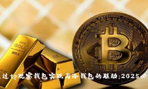 如何通过tp观察钱包实现与冷钱包的联动：2025必看指南