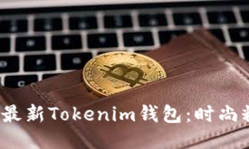 立即获取！2025必看最新Tokenim钱包：时尚糖果色让你爱不释手！