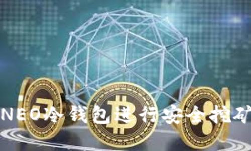 2025必看：如何使用NEO冷钱包进行安全挖矿，立即保护你的资产！