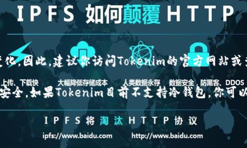 关于Tokenim是否支持冷钱包的问题，具体的支持情况可能会随时间而变化。因此，建议你访问Tokenim的官方网站或查看他们的最新更新和公告，以获取最准确的信息。 

一般来说，冷钱包是指不连接互联网的加密货币存储方式，通常被认为更安全。如果Tokenim目前不支持冷钱包，你可以考虑使用其他提供冷钱包支持的服务，或者使用硬件钱包进行安全存储。

如果你有其他相关的具体问题或需要进一步的信息，请告诉我！