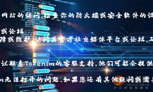 如果你在使用Tokenim时遇到问题，下面是一些可能的解决方案和建议：

### 1. 检查网络连接
确保你的互联网连接稳定。尝试重新连接网络或切换到不同的Wi-Fi网络，看看问题是否得到解决。

### 2. 清除浏览器缓存和Cookies
有时候，浏览器缓存和Cookies可能导致某些网站无法正常加载。尝试清除浏览器的缓存和Cookies，然后重新打开Tokenim。

### 3. 更新浏览器
确保你的浏览器是最新版本。过时的浏览器可能与一些网站不兼容。检查浏览器的更新情况，并进行升级。

### 4. 尝试其他浏览器或设备
如果问题依旧，考虑尝试其他浏览器（如Chrome, Firefox, Safari等）或不同的设备（如另一台电脑或手机）来访问Tokenim。

### 5. 检查防火墙或安全软件设置
有时候，防火墙或安全软件可能阻止某些网站的访问。检查你的防火墙或安全软件的设置，确保Tokenim没有被屏蔽。

### 6. 访问Tokenim的官方社交媒体或论坛
在某些情况下，Tokenim可能出现系统故障或维护。访问其官方社交媒体平台或论坛，确认是否有公告或用户讨论类似的问题。

### 7. 联系客服支持
如果尝试了上述方法仍无法解决问题，建议联系Tokenim的客服支持。他们可能会提供更具体的解决方案或及时更新系统状态。

通过以上步骤希望能帮助您解决Tokenim无法打开的问题。如果您还有其他疑问或需要进一步的帮助，请随时提出！