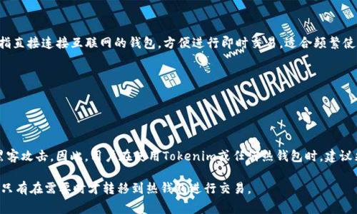 Tokenim是一种数字资产钱包，通常被称为热钱包。热钱包是指直接连接互联网的钱包，方便进行即时交易，适合频繁使用，而冷钱包则是离线存储，用于长期保管资产，安全性更高。

Tokenim作为热钱包，其主要特点是：

1. **便捷性**：用户可以随时随地进行交易，无需额外步骤。
2. **实时交易**：支持快速转账和收款，适合日常使用。

然而，由于热钱包与互联网连接，安全性相对较低，容易受到黑客攻击。因此，用户在使用Tokenim或任何热钱包时，建议采取额外的安全措施，如启用双重身份验证、定期更换密码等。

如果您需要更高的安全性，考虑将大额资产保存在冷钱包中，只有在需要时才转移到热钱包进行交易。