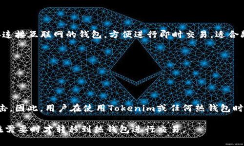 Tokenim是一种数字资产钱包，通常被称为热钱包。热钱包是指直接连接互联网的钱包，方便进行即时交易，适合频繁使用，而冷钱包则是离线存储，用于长期保管资产，安全性更高。

Tokenim作为热钱包，其主要特点是：

1. **便捷性**：用户可以随时随地进行交易，无需额外步骤。
2. **实时交易**：支持快速转账和收款，适合日常使用。

然而，由于热钱包与互联网连接，安全性相对较低，容易受到黑客攻击。因此，用户在使用Tokenim或任何热钱包时，建议采取额外的安全措施，如启用双重身份验证、定期更换密码等。

如果您需要更高的安全性，考虑将大额资产保存在冷钱包中，只有在需要时才转移到热钱包进行交易。